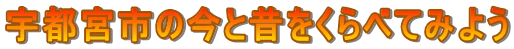 宇都宮市の今と昔をくらべてみよう
